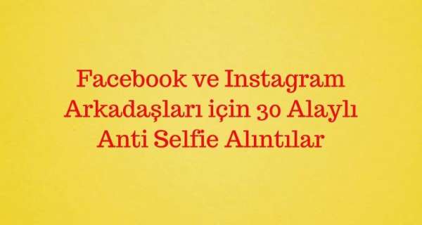 Facebook ve Instagram Arkadaşları için 30 Alaylı Anti Selfie Altyazısı