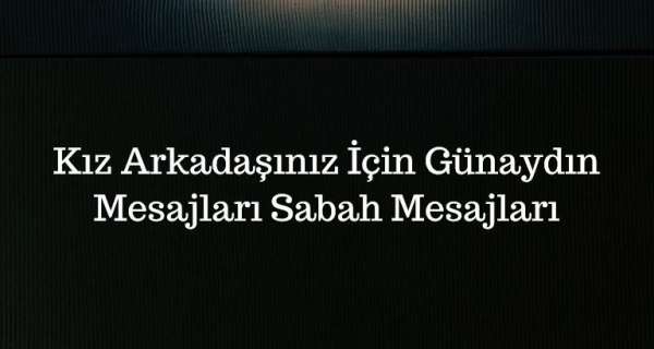 Kız Arkadaşınız İçin Günaydın Mesajları - Sabah Mesajları